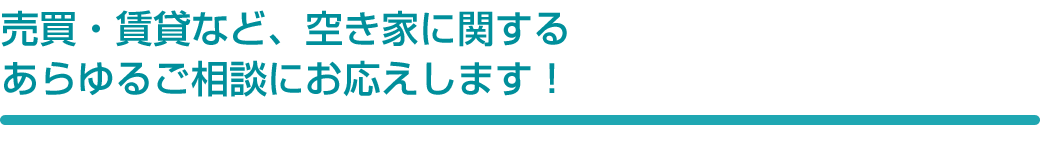 売買・賃貸など、空き家に関するあらゆるご相談にお応えします！